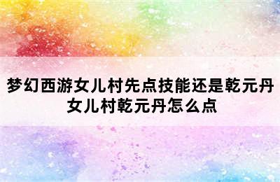 梦幻西游女儿村先点技能还是乾元丹 女儿村乾元丹怎么点